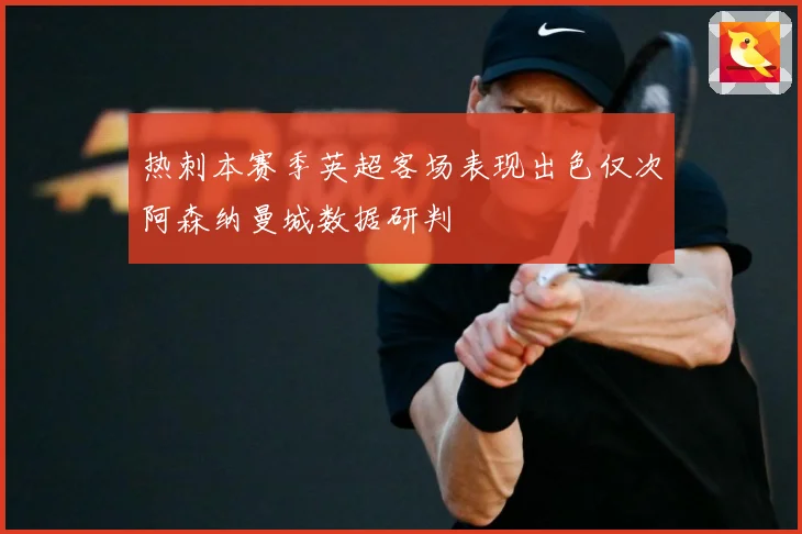热刺本赛季英超客场表现出色仅次阿森纳曼城数据研判