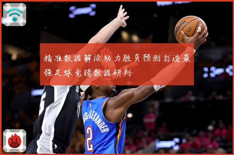 精准数据解读助力胜负预测打造最强足球竞猜数据研判