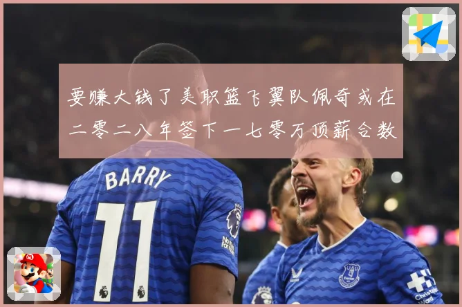 要赚大钱了美职篮飞翼队佩奇或在二零二八年签下一七零万顶薪合数据研判