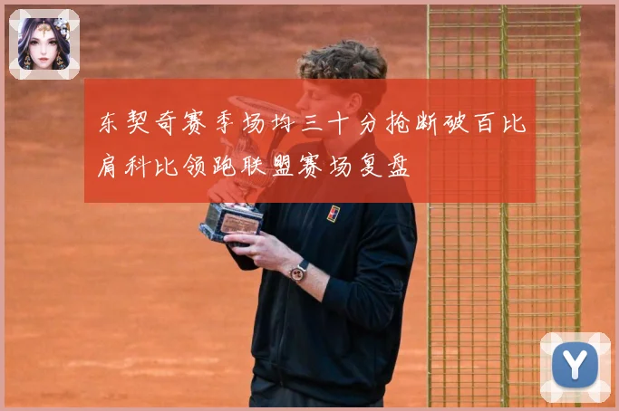 东契奇赛季场均三十分抢断破百比肩科比领跑联盟赛场复盘