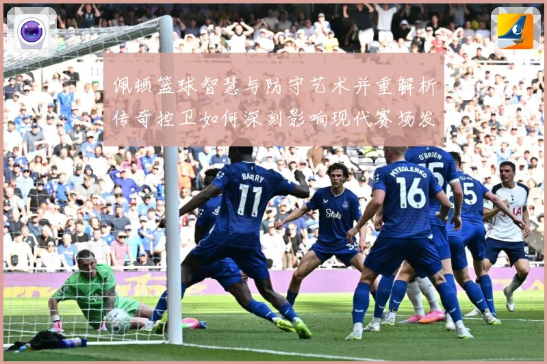 佩顿篮球智慧与防守艺术并重解析传奇控卫如何深刻影响现代赛场发展之路