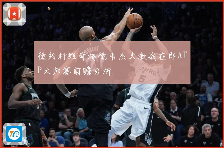 德约科维奇梅德韦杰夫激战在即ATP大师赛前瞻分析