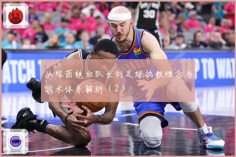 从绿茵铁血队长到足球执教理念与战术体系解析（2）