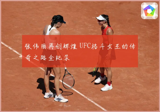 张伟丽再创辉煌 UFC格斗女王的传奇之路全纪录