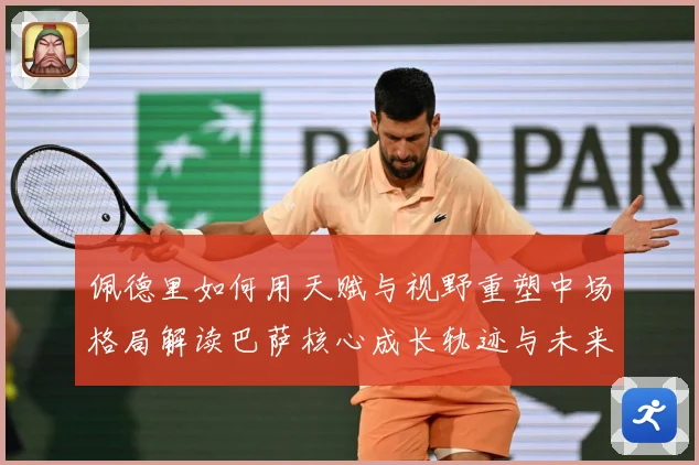 佩德里如何用天赋与视野重塑中场格局解读巴萨核心成长轨迹与未来前景