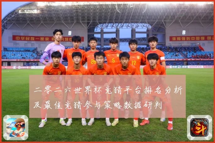 二零二六世界杯竞猜平台排名分析及最佳竞猜参与策略数据研判