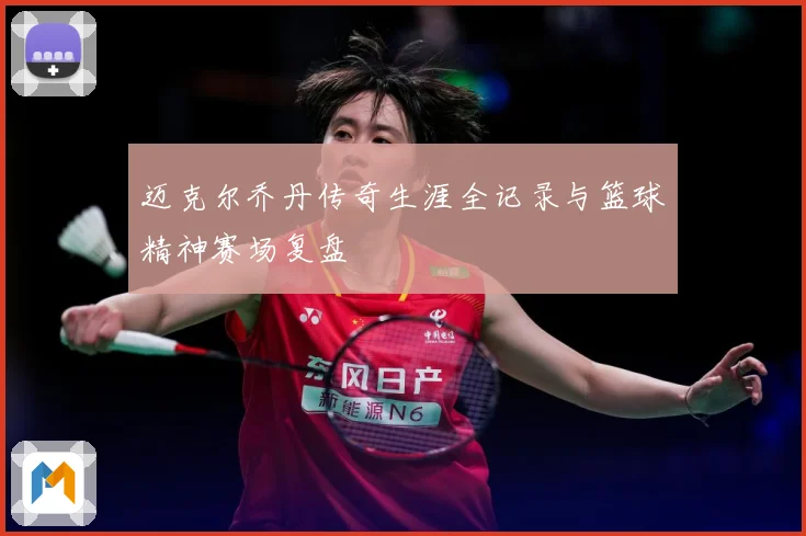 迈克尔乔丹传奇生涯全记录与篮球精神赛场复盘