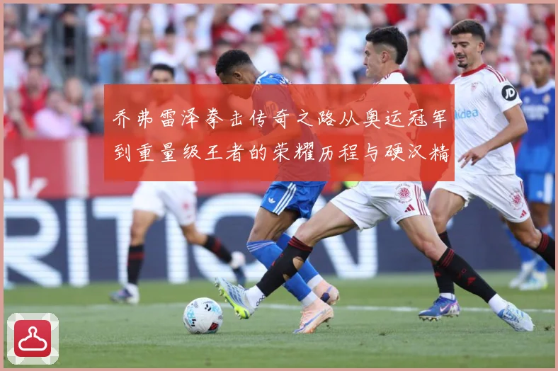 乔弗雷泽拳击传奇之路从奥运冠军到重量级王者的荣耀历程与硬汉精神传承