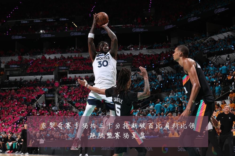 东契奇赛季场均三十分抢断破百比肩科比领跑联盟赛场复盘