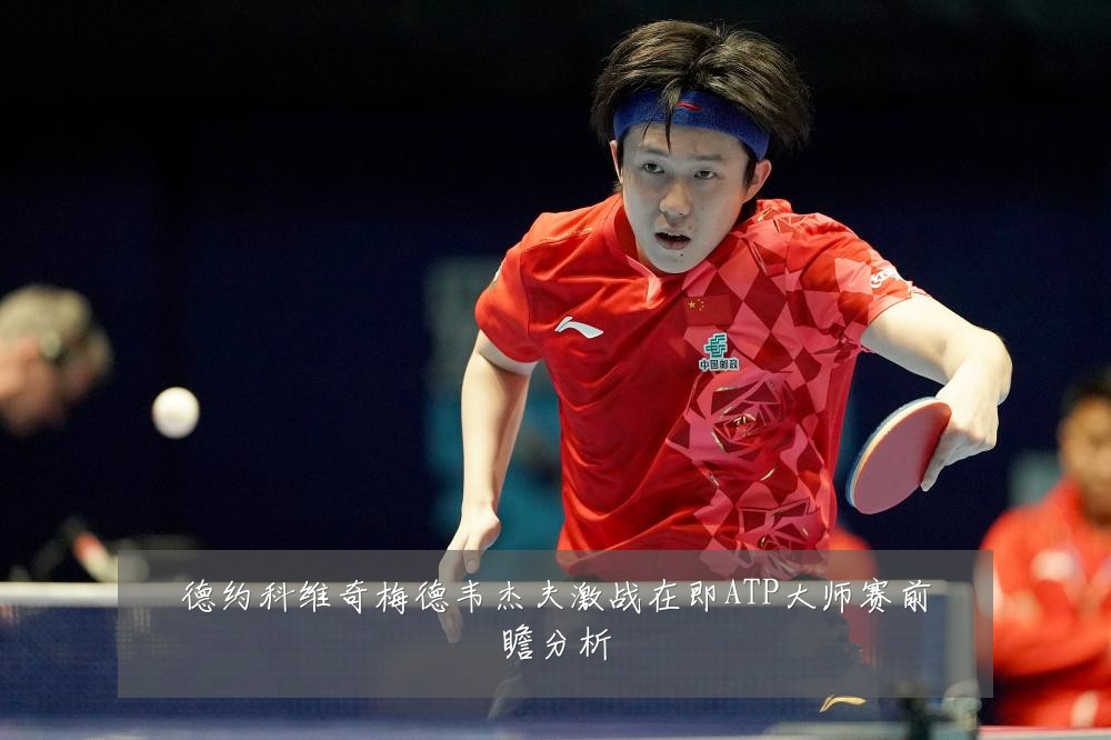 德约科维奇梅德韦杰夫激战在即ATP大师赛前瞻分析