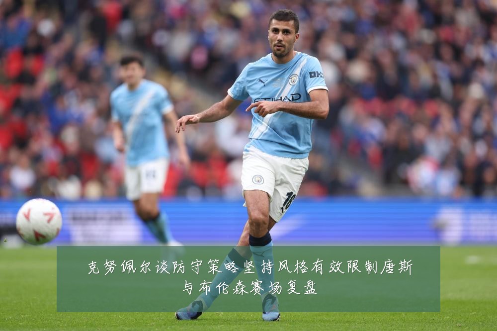 克努佩尔谈防守策略坚持风格有效限制唐斯与布伦森赛场复盘