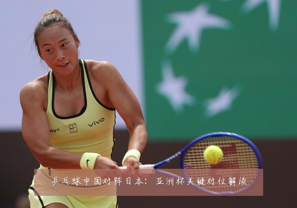 乒乓球中国对阵日本：亚洲杯关键对位解读
