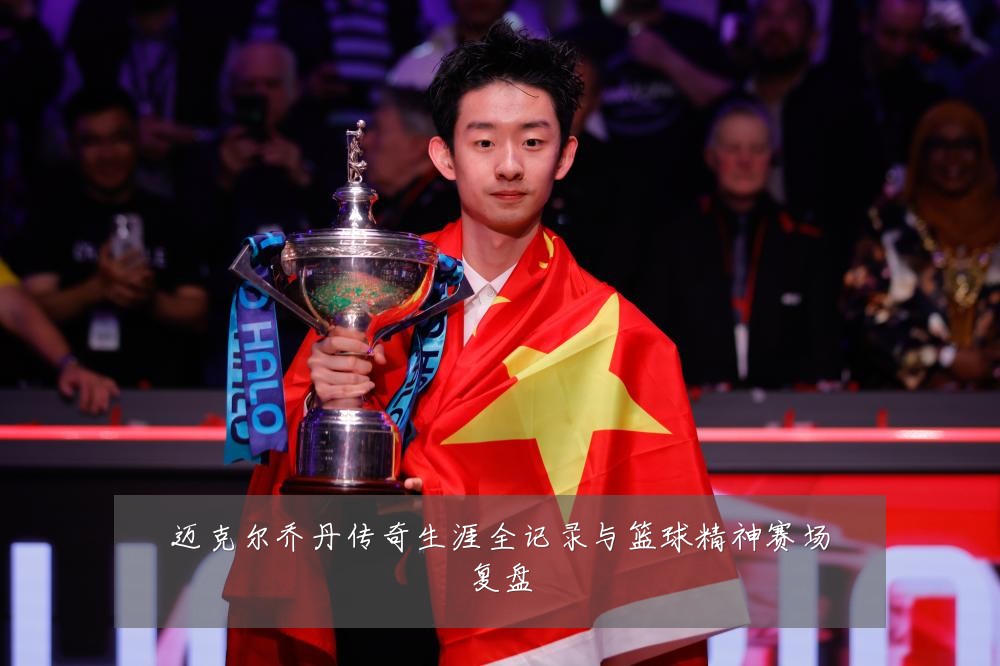 迈克尔乔丹传奇生涯全记录与篮球精神赛场复盘