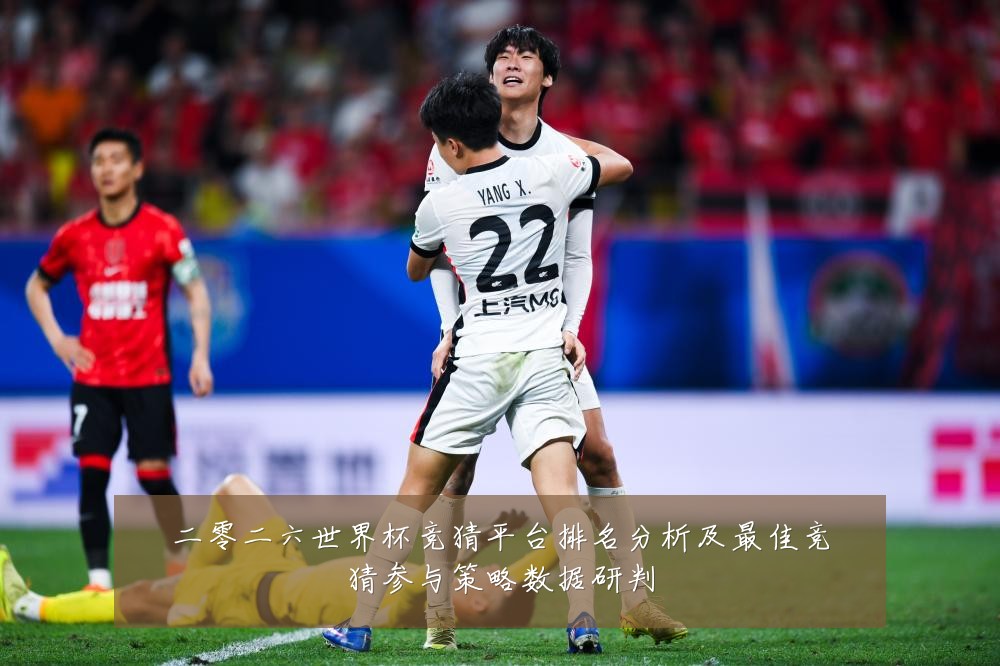 二零二六世界杯竞猜平台排名分析及最佳竞猜参与策略数据研判