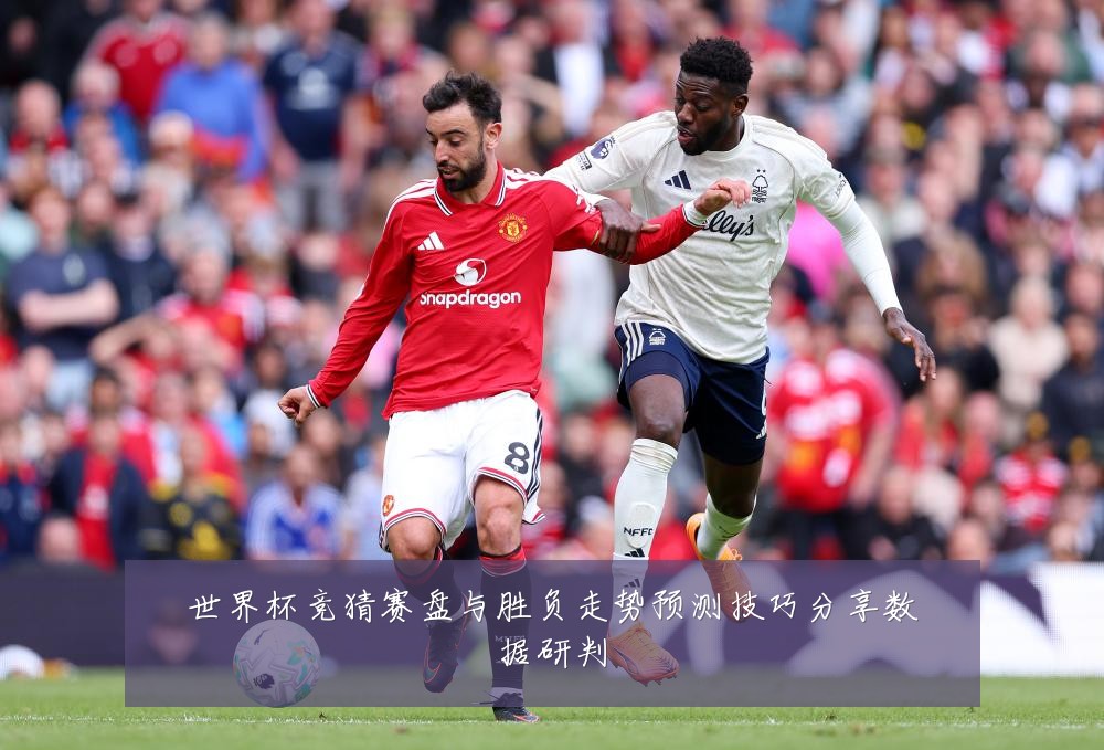 世界杯竞猜赛盘与胜负走势预测技巧分享数据研判
